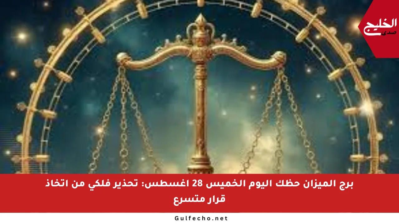 برج الميزان حظك اليوم الخميس 28 أغسطس: تحذير فلكي من اتخاذ قرار متسرع
